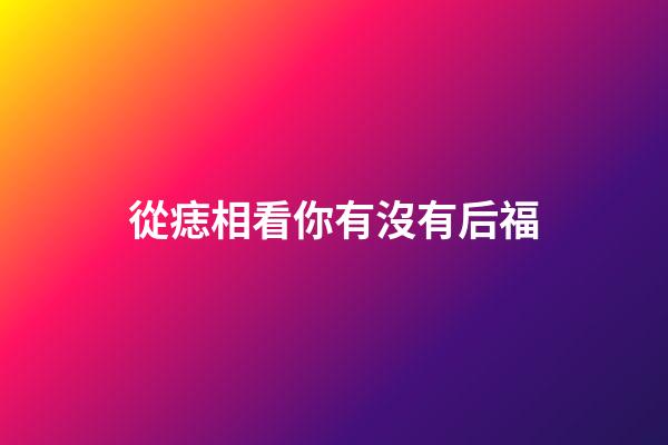 從痣相看你有沒有后福