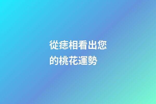 從痣相看出您的桃花運勢