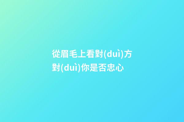 從眉毛上看對(duì)方對(duì)你是否忠心