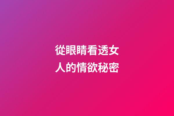 從眼睛看透女人的情欲秘密