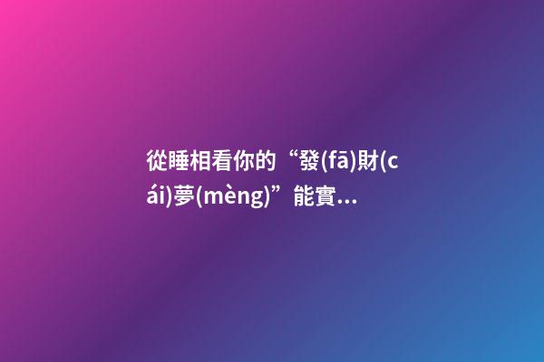 從睡相看你的“發(fā)財(cái)夢(mèng)”能實(shí)現(xiàn)嗎（睡覺=發(fā)財(cái)）