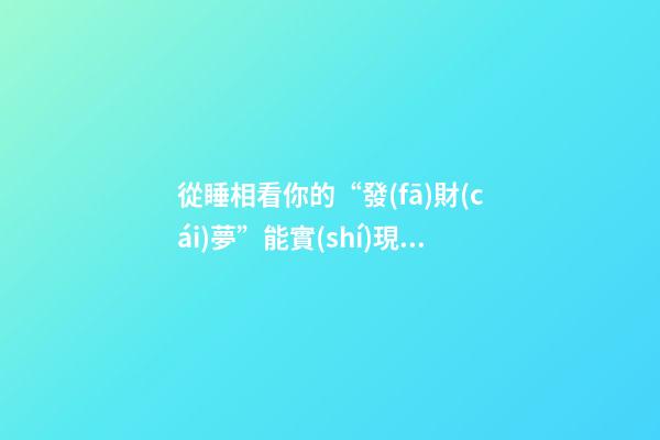 從睡相看你的“發(fā)財(cái)夢”能實(shí)現(xiàn)嗎（睡覺=發(fā)財(cái)）