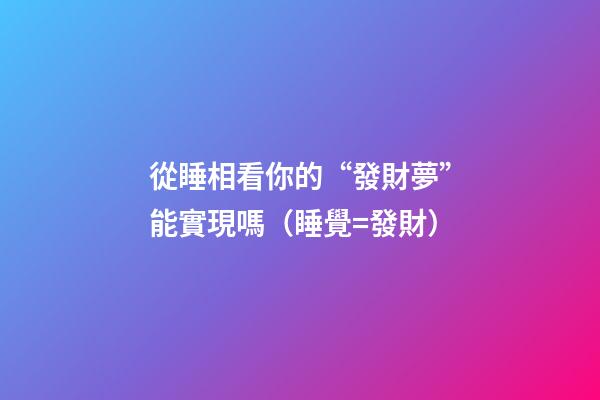 從睡相看你的“發財夢”能實現嗎（睡覺=發財）