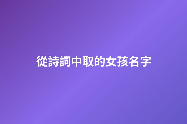 從詩詞中取的女孩名字(從詩詞中取的女孩名字叫什么)-第1張-女孩起名-玄機派
