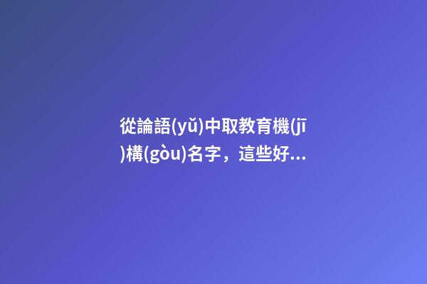 從論語(yǔ)中取教育機(jī)構(gòu)名字，這些好名可別錯(cuò)過(guò)！-第1張-公司起名-玄機(jī)派