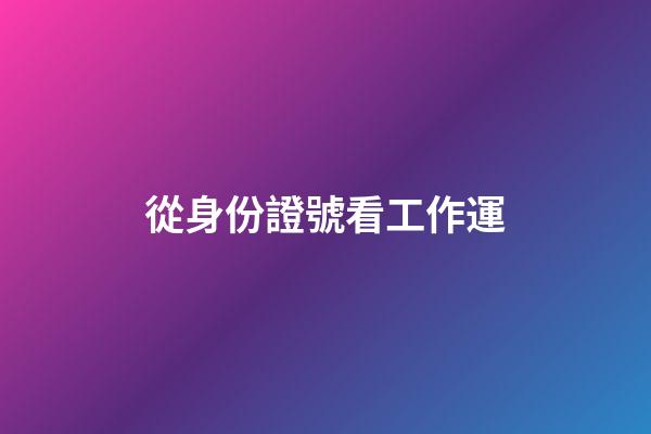 從身份證號看工作運
