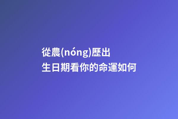 從農(nóng)歷出生日期看你的命運如何