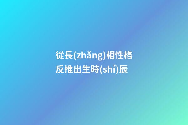 從長(zhǎng)相性格反推出生時(shí)辰