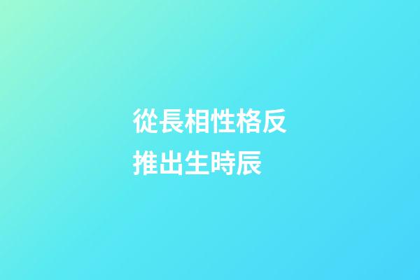 從長相性格反推出生時辰