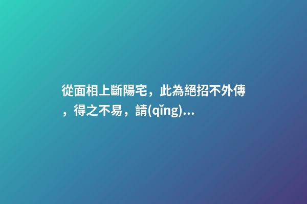 從面相上斷陽宅，此為絕招不外傳，得之不易，請(qǐng)勿妄傳