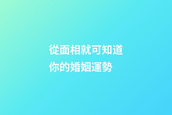 從面相就可知道你的婚姻運勢