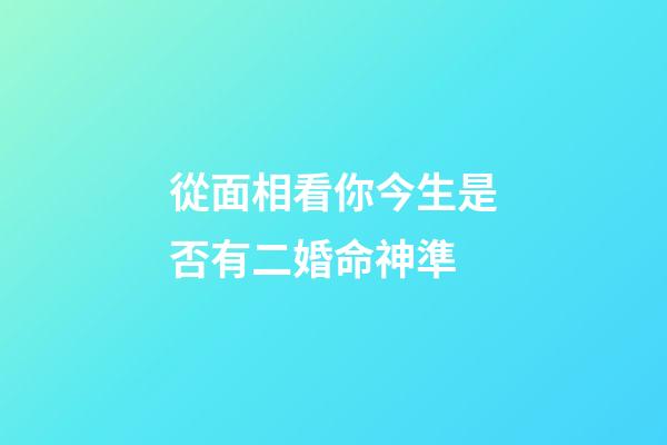 從面相看你今生是否有二婚命神準