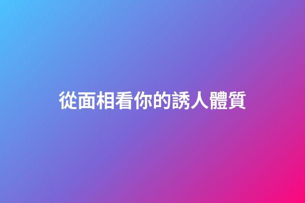 從面相看你的誘人體質