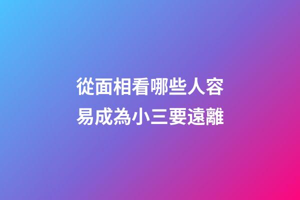 從面相看哪些人容易成為小三要遠離