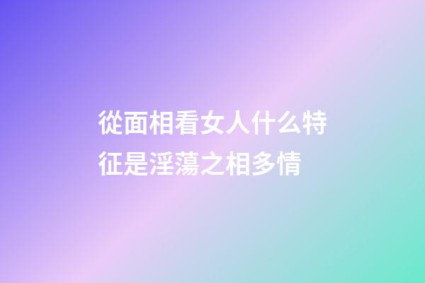 從面相看女人什么特征是淫蕩之相多情