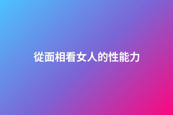 從面相看女人的性能力