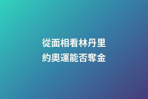 從面相看林丹里約奧運能否奪金