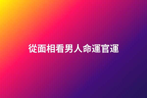 從面相看男人命運官運