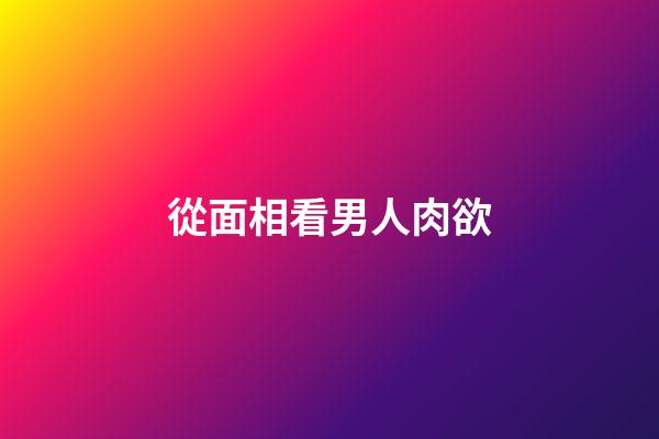 從面相看男人肉欲