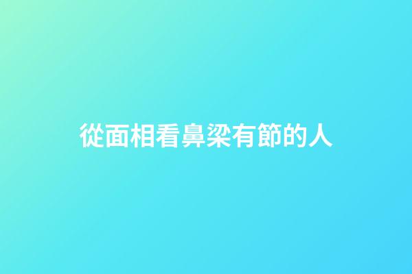 從面相看鼻梁有節的人