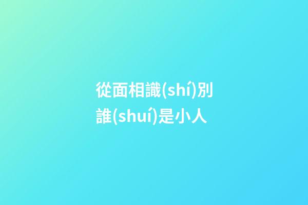 從面相識(shí)別誰(shuí)是小人