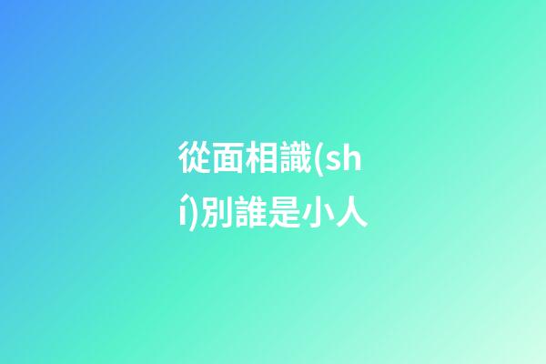 從面相識(shí)別誰是小人