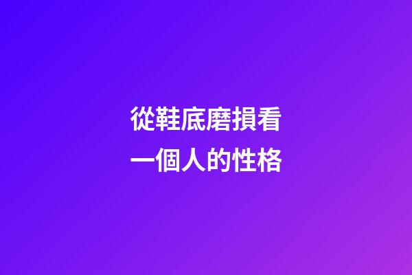 從鞋底磨損看一個人的性格