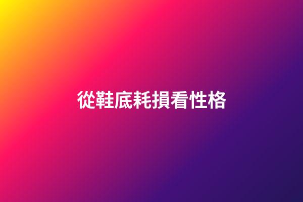 從鞋底耗損看性格
