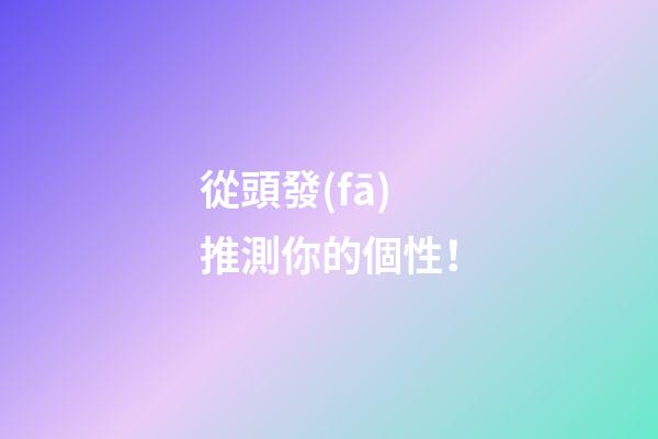 從頭發(fā)推測你的個性！