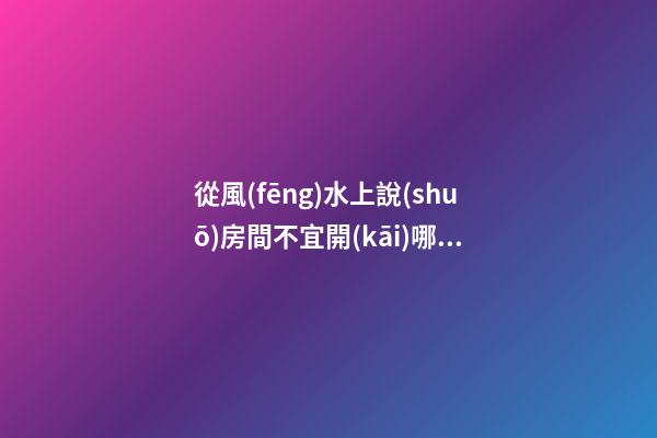 從風(fēng)水上說(shuō)房間不宜開(kāi)哪邊的窗