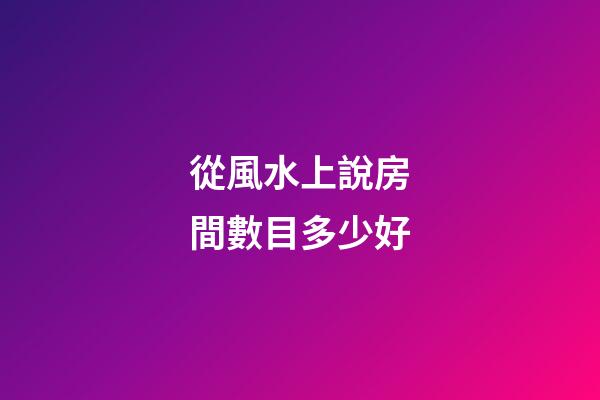 從風水上說房間數目多少好
