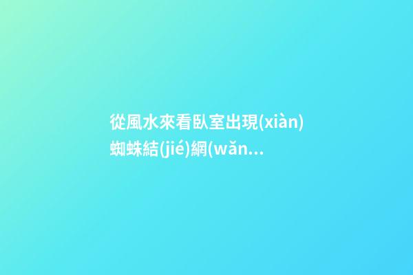 從風水來看臥室出現(xiàn)蜘蛛結(jié)網(wǎng)