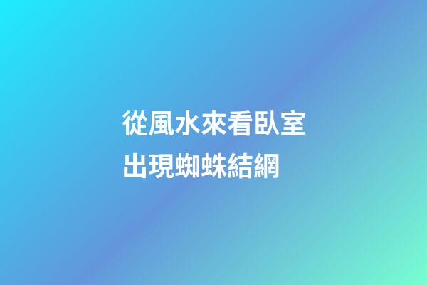 從風水來看臥室出現蜘蛛結網