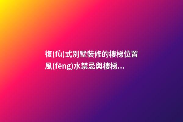 復(fù)式別墅裝修的樓梯位置風(fēng)水禁忌與樓梯樣式