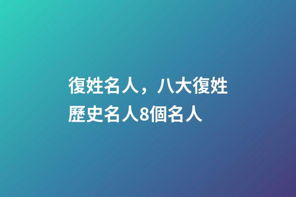 復姓名人，八大復姓歷史名人8個名人-第1張-觀點-玄機派