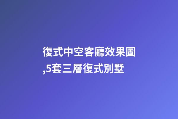 復式中空客廳效果圖,5套三層復式別墅-第1張-觀點-玄機派