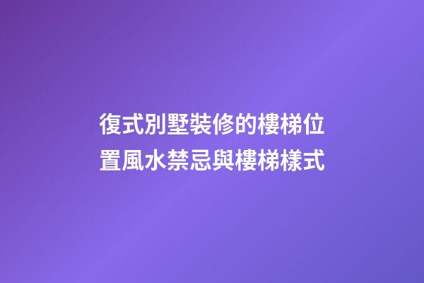 復式別墅裝修的樓梯位置風水禁忌與樓梯樣式
