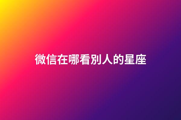 微信在哪看別人的星座-第1張-星座運勢-玄機派
