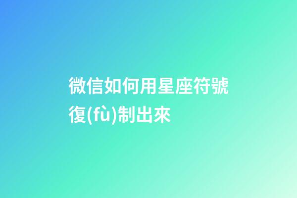 微信如何用星座符號復(fù)制出來