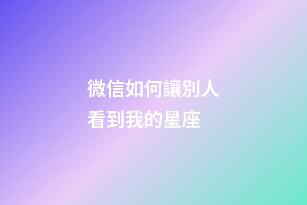 微信如何讓別人看到我的星座-第1張-星座運勢-玄機派