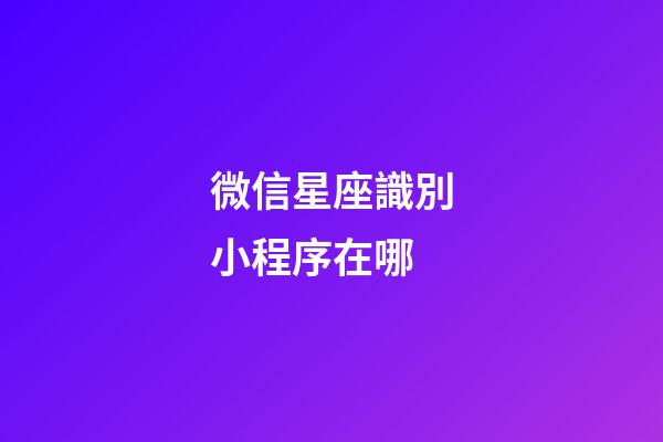 微信星座識別小程序在哪-第1張-星座運勢-玄機派