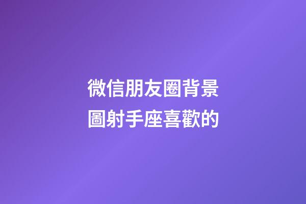 微信朋友圈背景圖射手座喜歡的-第1張-星座運勢-玄機派
