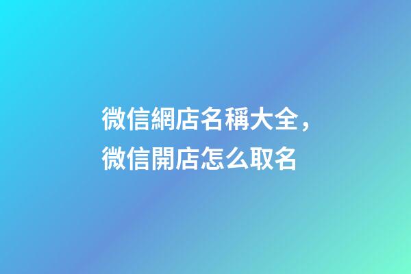 微信網店名稱大全，微信開店怎么取名-第1張-店鋪起名-玄機派