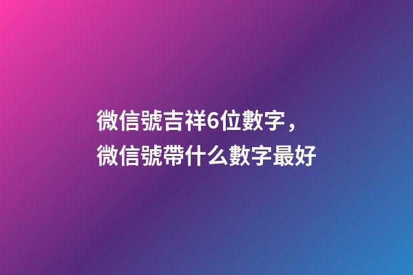微信號吉祥6位數字，微信號帶什么數字最好