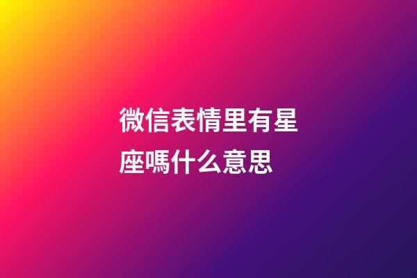 微信表情里有星座嗎什么意思-第1張-星座運勢-玄機派