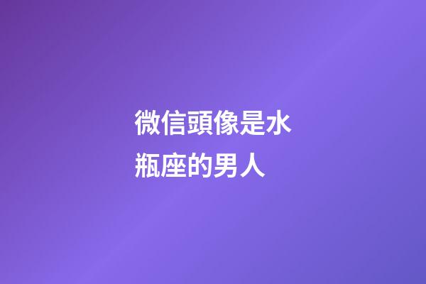微信頭像是水瓶座的男人-第1張-星座運勢-玄機派