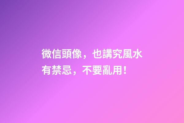 微信頭像，也講究風水有禁忌，不要亂用！