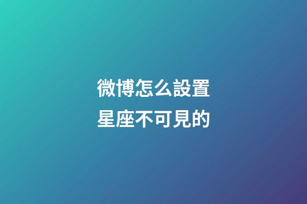 微博怎么設置星座不可見的