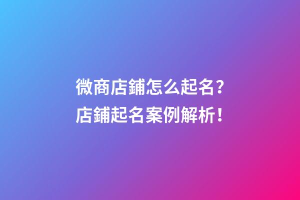 微商店鋪怎么起名？店鋪起名案例解析！-第1張-店鋪起名-玄機派