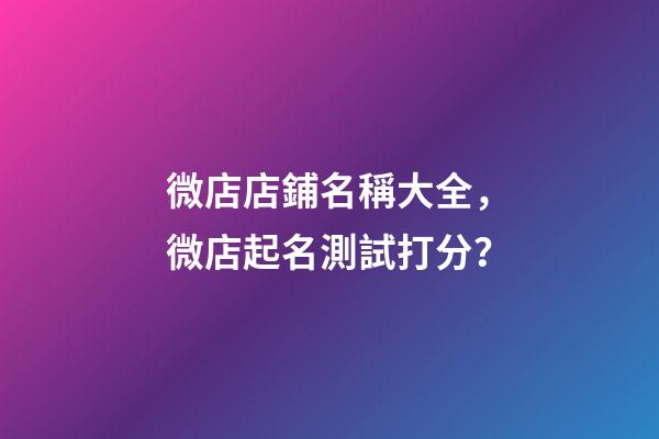 微店店鋪名稱大全，微店起名測試打分？